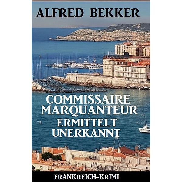 Commissaire Marquanteur ermittelt unerkannt: Frankreich Krimi, Alfred Bekker