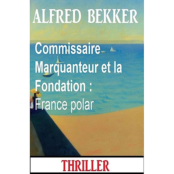 Commissaire Marquanteur et la Fondation : France polar, Alfred Bekker
