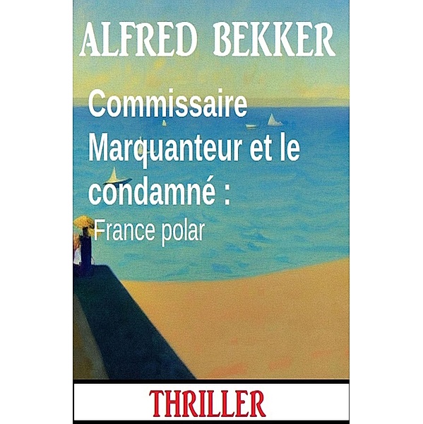 Commissaire Marquanteur et le condamné : France polar, Alfred Bekker