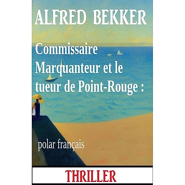 Commissaire Marquanteur et le tueur de Point-Rouge : polar français, Alfred Bekker