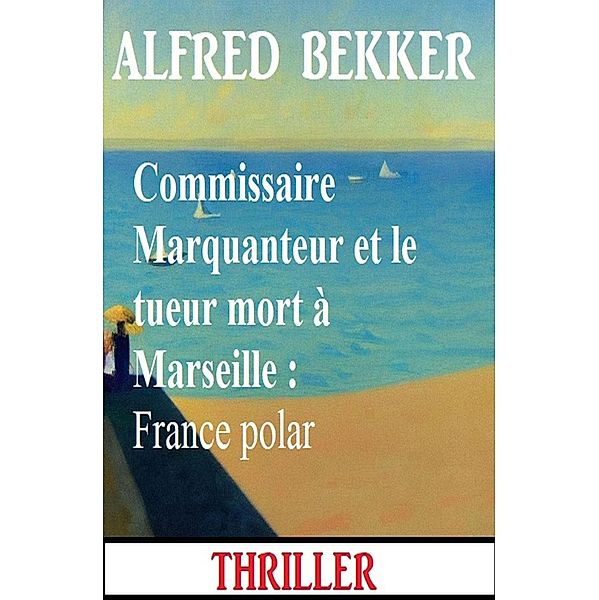 Commissaire Marquanteur et le tueur mort à Marseille : France polar, Alfred Bekker