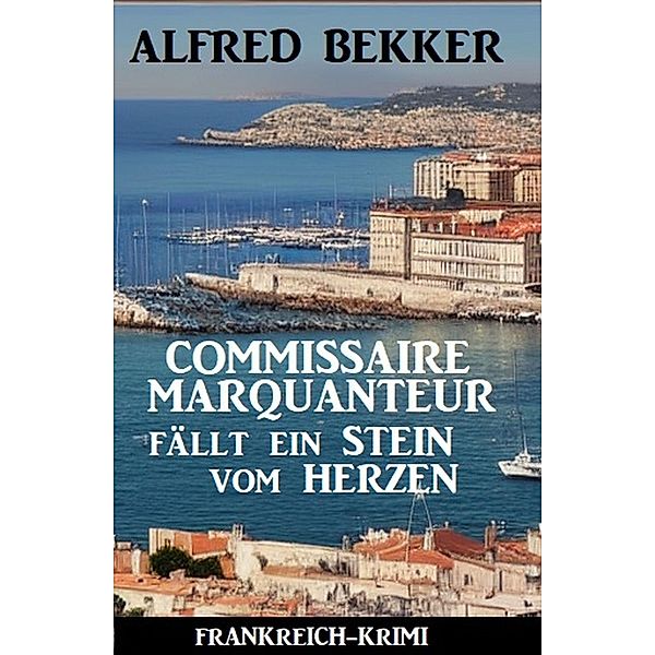 Commissaire Marquanteur fällt ein Stein vom Herzen: Frankreich Krimi, Alfred Bekker