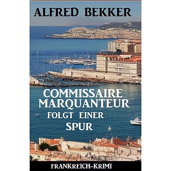 Commissaire Marquanteur folgt einer Spur: Frankreich Krimi, Alfred Bekker