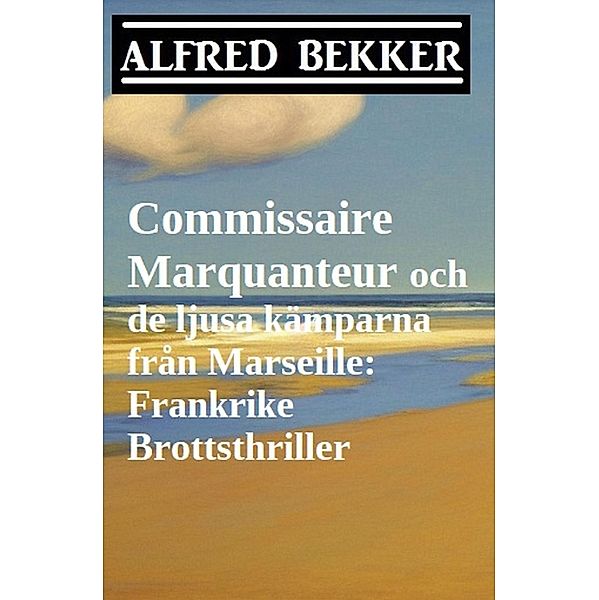 Commissaire Marquanteur och de ljusa kämparna från Marseille: Frankrike Brottsthriller, Alfred Bekker