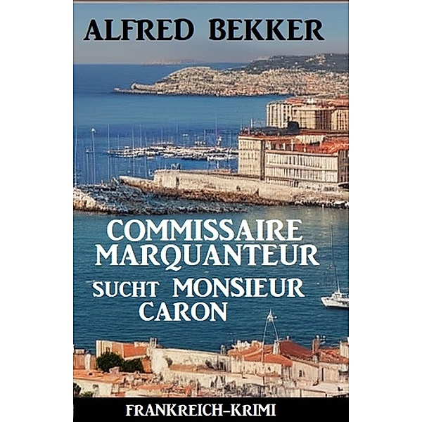 Commissaire Marquanteur sucht Monsieur Caron: Frankreich Krimi, Alfred Bekker