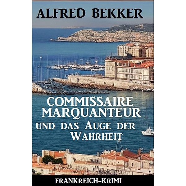 Commissaire Marquanteur und das Auge der Wahrheit: Frankreich Krimi, Alfred Bekker