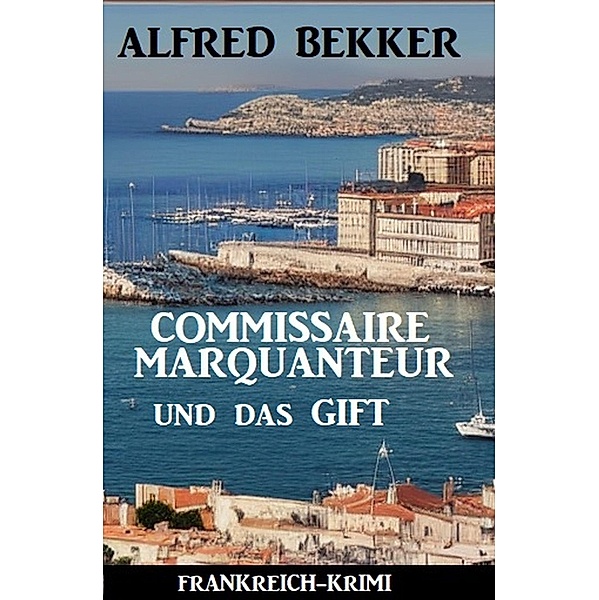 Commissaire Marquanteur und das Gift: Frankreich Krimi, Alfred Bekker