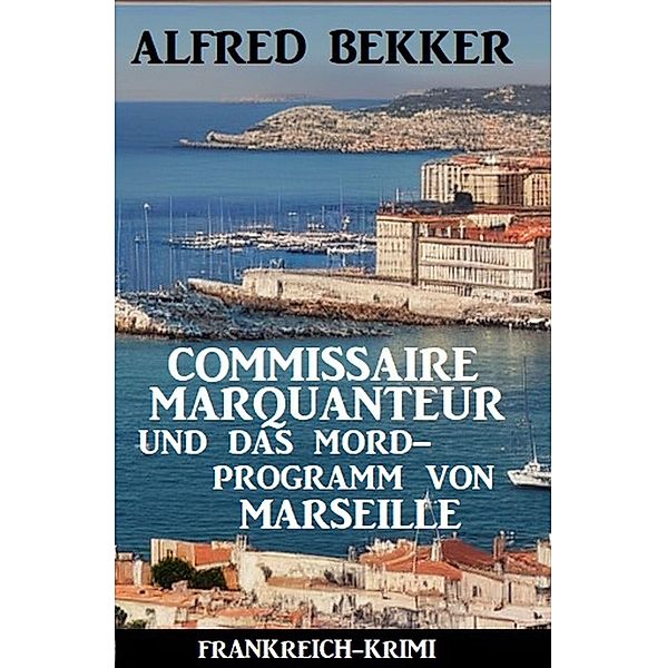 Commissaire Marquanteur und das Mordprogramm von Marseille: Frankreich Krimi, Alfred Bekker