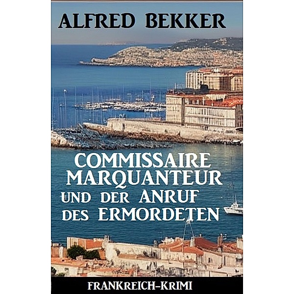 Commissaire Marquanteur und der Anruf des Ermordeten: Frankreich Krimi, Alfred Bekker