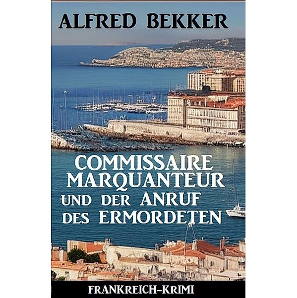 Commissaire Marquanteur und der Anruf des Ermordeten: Frankreich Krimi, Alfred Bekker