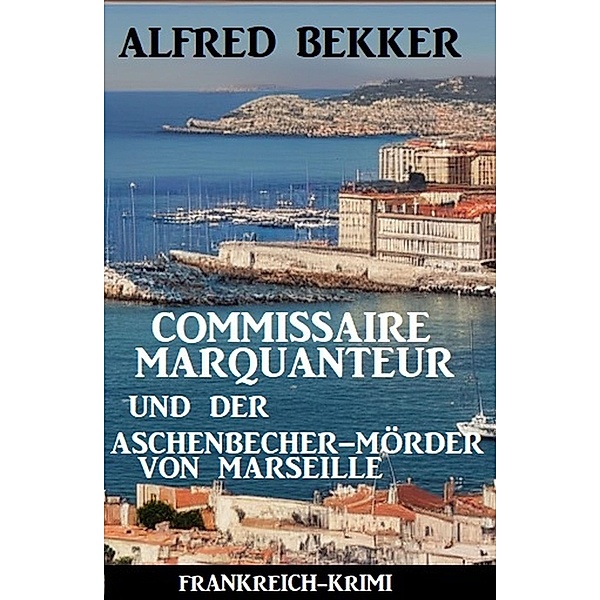 Commissaire Marquanteur und der Aschenbecher-Mörder von Marseille: Frankreich Krimi, Alfred Bekker