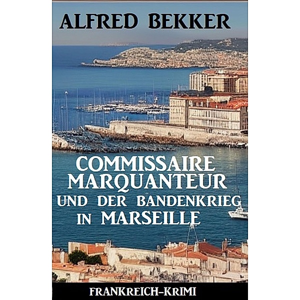 Commissaire Marquanteur und der Bandenkrieg in Marseille: Frankreich Krimi, Alfred Bekker