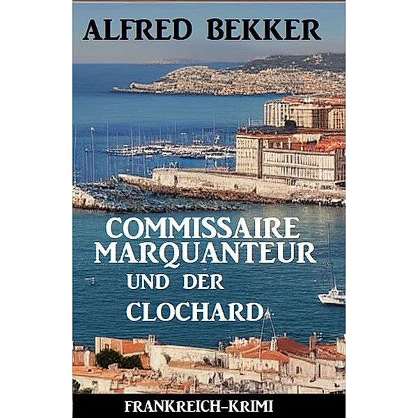 Commissaire Marquanteur und der Clochard: Frankreich Krimi, Alfred Bekker