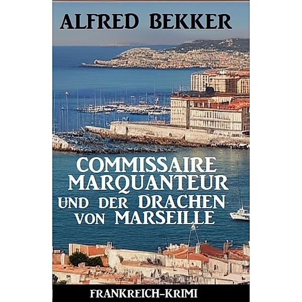 Commissaire Marquanteur und der Drachen von Marseille: Frankreich Krimi, Alfred Bekker