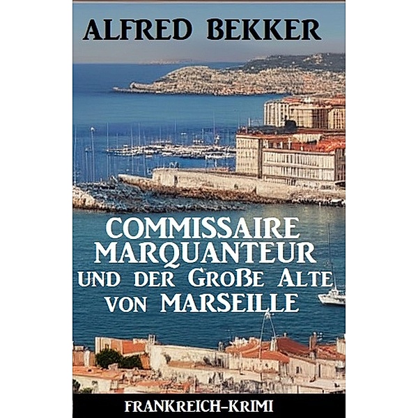 Commissaire Marquanteur und der Große Alte von Marseille: Frankreich Krimi, Alfred Bekker