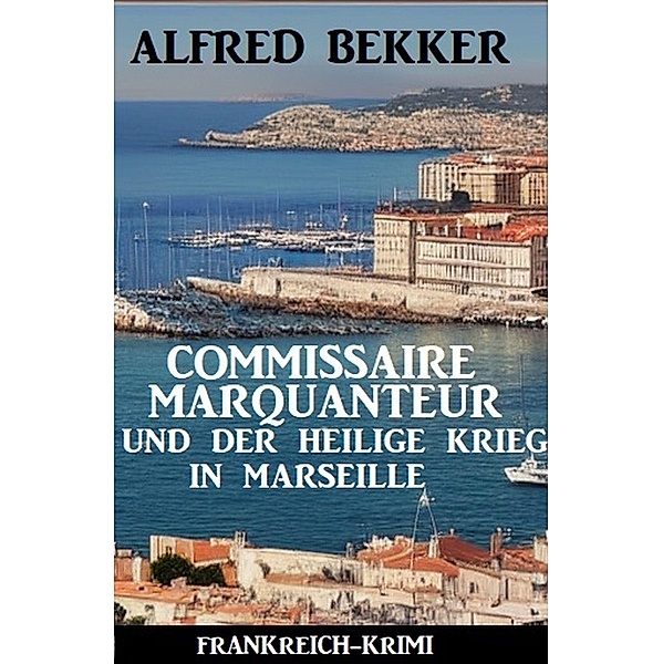 Commissaire Marquanteur und der Heilige Krieg in Marseille: Frankreich Krimi, Alfred Bekker