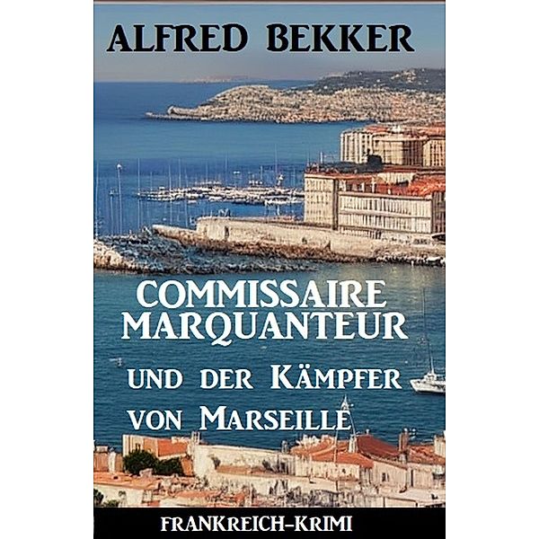Commissaire Marquanteur und der Kämpfer von Marseille: Frankreich-Krimi, Alfred Bekker