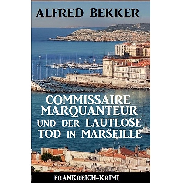 Commissaire Marquanteur und der lautlose Tod in Marseille: Frankreich Krimi, Alfred Bekker