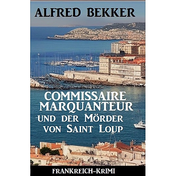 Commissaire Marquanteur und der Mörder von Saint Loup: Frankreich Krimi, Alfred Bekker
