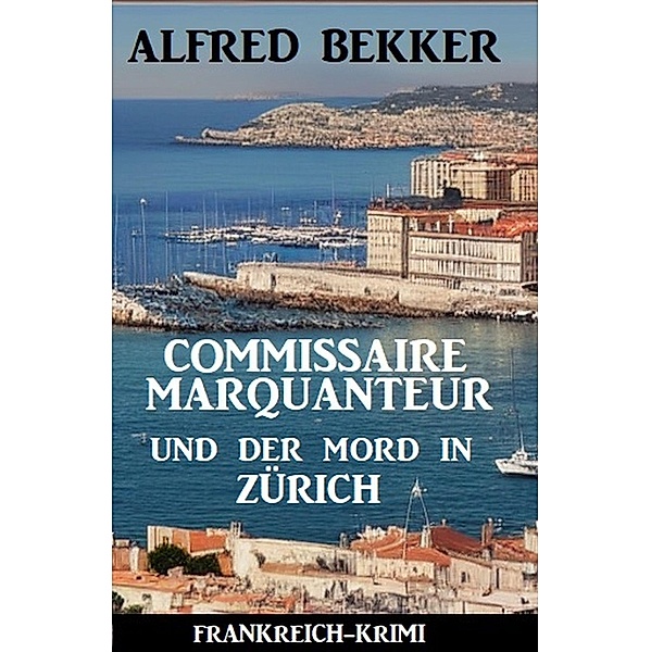 Commissaire Marquanteur und der Mord in Zürich: Frankreich Krimi, Alfred Bekker