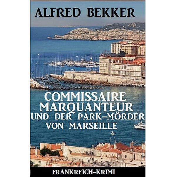 Commissaire Marquanteur und der Park-Mörder von Marseille: Frankreich Krimi, Alfred Bekker