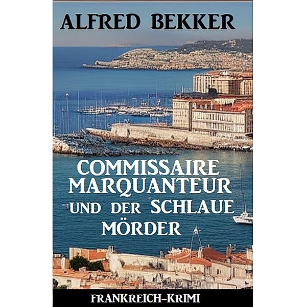 Commissaire Marquanteur und der schlaue Mörder: Frankreich Krimi, Alfred Bekker