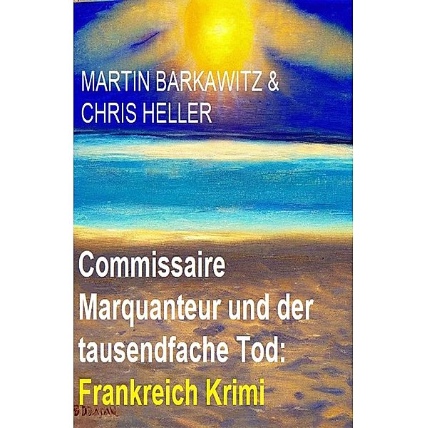 Commissaire Marquanteur und der tausendfache Tod: Frankreich Krimi, Martin Barkawitz, Chris Heller