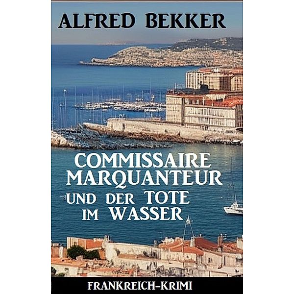 Commissaire Marquanteur und der Tote im Wasser: Frankreich Krimi, Alfred Bekker