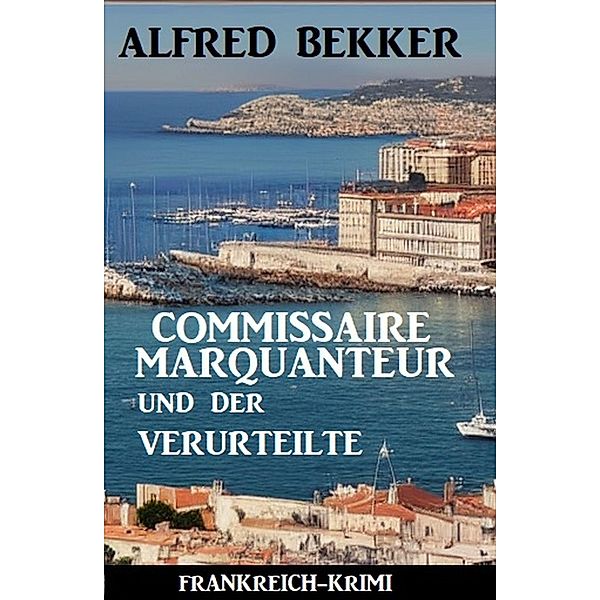 Commissaire Marquanteur und der Verurteilte: Frankreich Krimi, Alfred Bekker
