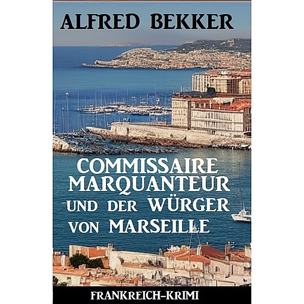 Commissaire Marquanteur und der Würger von Marseille: Frankreich Krimi, Alfred Bekker