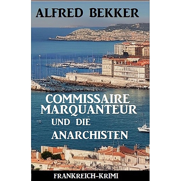 Commissaire Marquanteur und die Anarchisten: Frankreich Krimi, Alfred Bekker