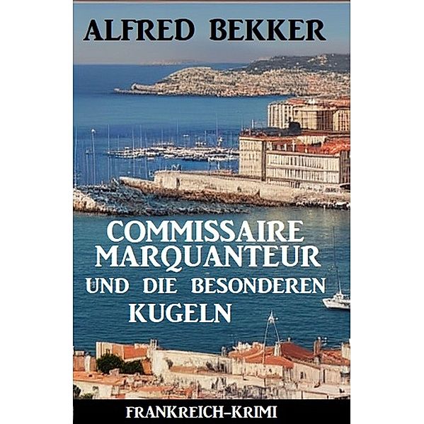 Commissaire Marquanteur und die besonderen Kugeln: Frankreich Krimi, Alfred Bekker