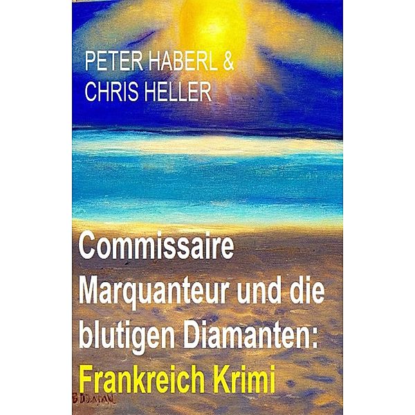 Commissaire Marquanteur und die blutigen Diamanten: Frankreich Krimi, Peter Haberl, Chris Heller