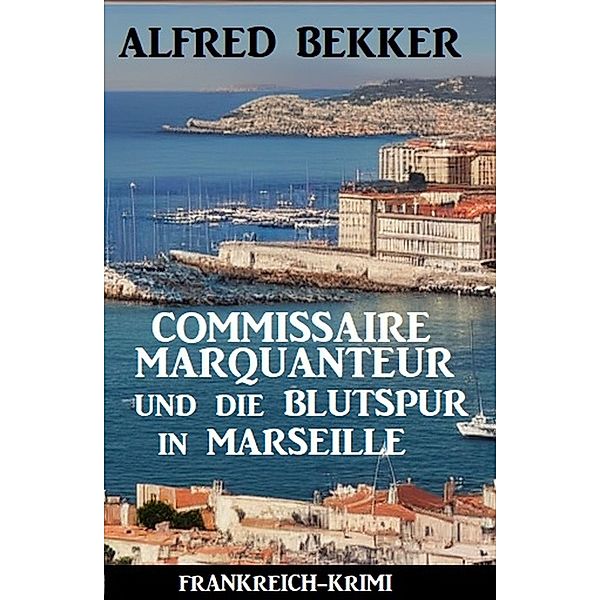 Commissaire Marquanteur und die Blutspur in Marseille: Frankreich Krimi, Alfred Bekker