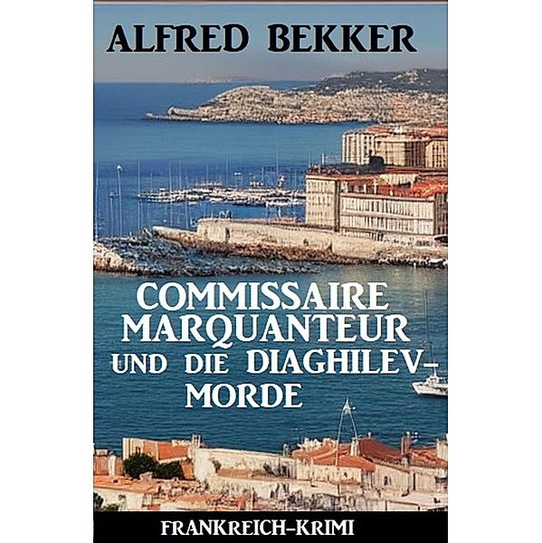 Commissaire Marquanteur und die Diaghilev-Morde: Frankreich Krimi, Alfred Bekker
