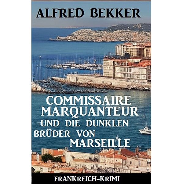 Commissaire Marquanteur und die dunklen Brüder von Marseille: Frankreich Krimi, Alfred Bekker