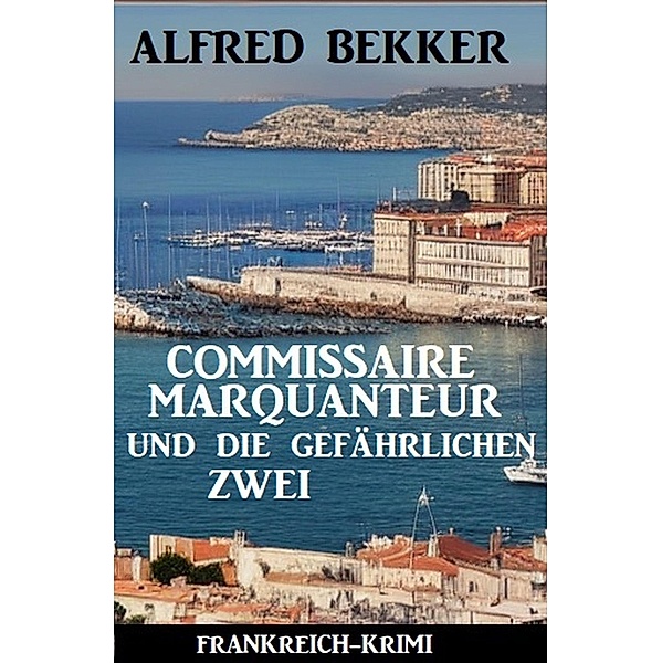 Commissaire Marquanteur und die gefährlichen Zwei: Frankreich Krimi, Alfred Bekker
