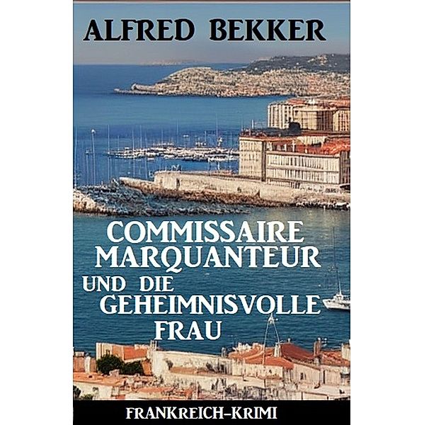 Commissaire Marquanteur und die geheimnisvolle Frau: Frankreich Krimi, Alfred Bekker