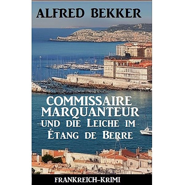 Commissaire Marquanteur und die Leiche im Étang de Berre: Frankreich Krimi, Alfred Bekker