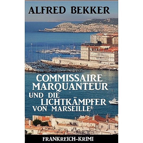 Commissaire Marquanteur und die Lichtkämpfer von Marseille: Frankreich Krimi, Alfred Bekker
