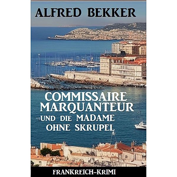 Commissaire Marquanteur und die Madame ohne Skrupel: Frankreich Krimi, Alfred Bekker