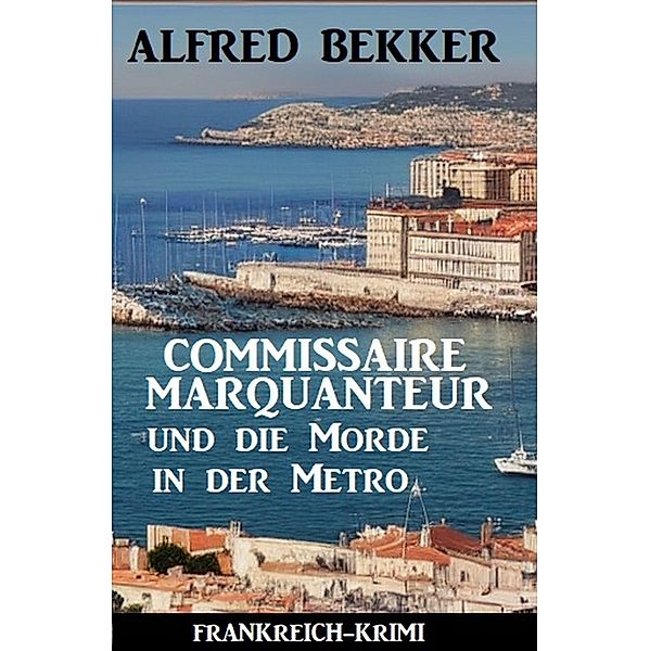 Commissaire Marquanteur und die Morde in der Metro: Frankreich Krimi, Alfred Bekker