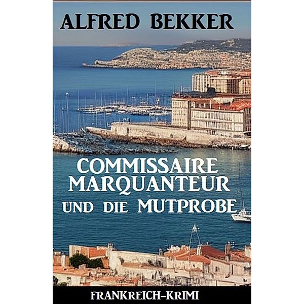 Commissaire Marquanteur und die Mutprobe: Frankreich Krimi, Alfred Bekker