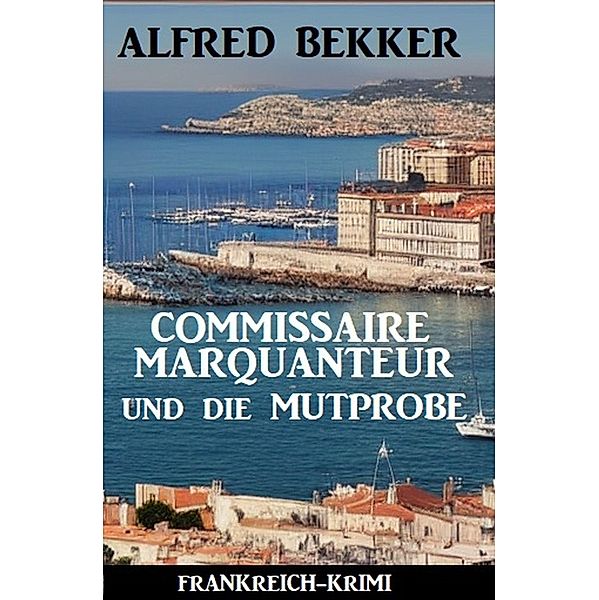 Commissaire Marquanteur und die Mutprobe: Frankreich Krimi, Alfred Bekker