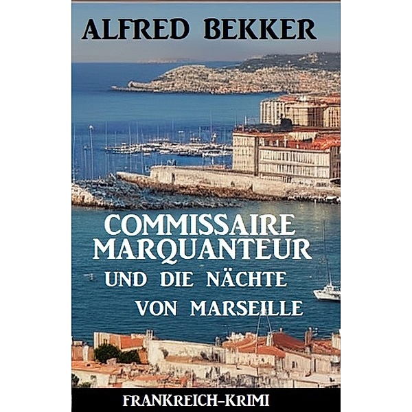 Commissaire Marquanteur und die Nächte von Marseille: Frankreich-Krimi, Alfred Bekker