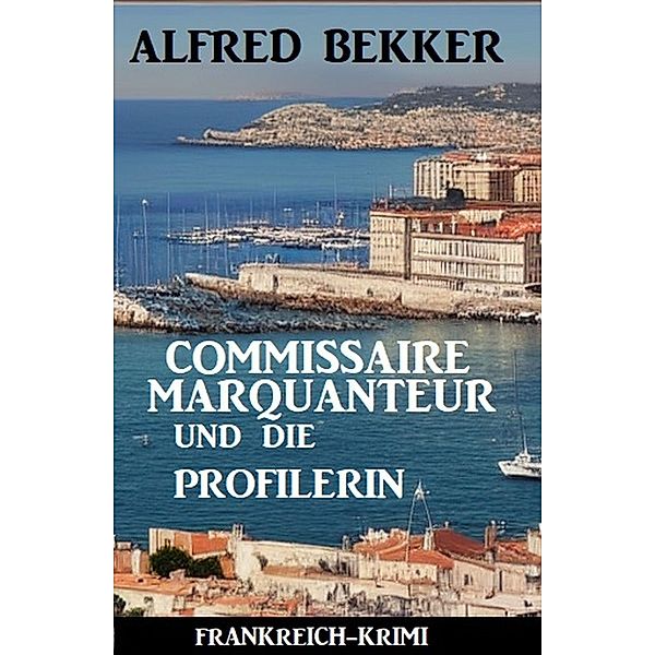 Commissaire Marquanteur und die Profilerin: Frankreich Krimi, Alfred Bekker