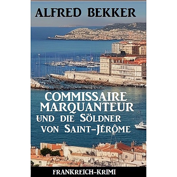 Commissaire Marquanteur und die Söldner von Saint-Jérôme: Frankreich Krimi, Alfred Bekker