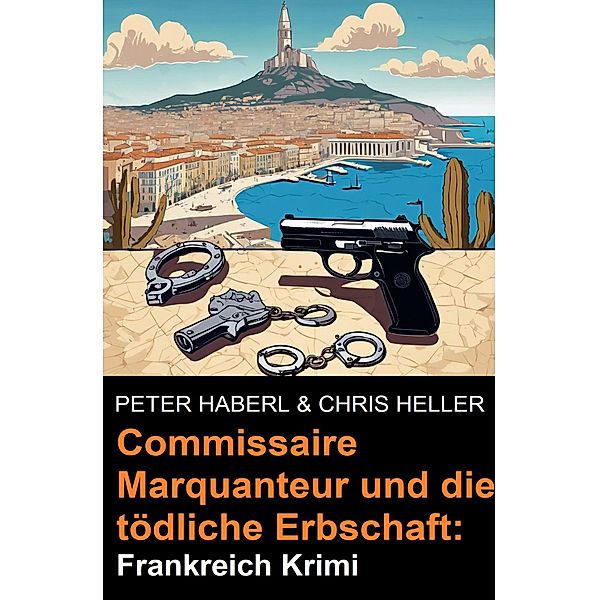 Commissaire Marquanteur und die tödliche Erbschaft: Frankreich Krimi, Peter Haberl, Chris Heller