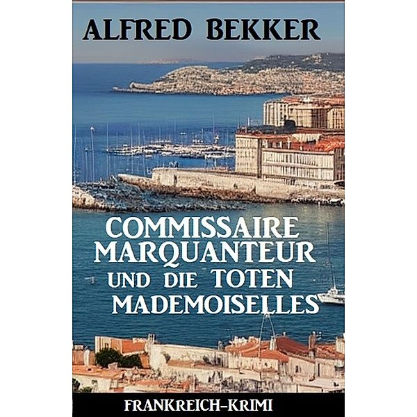 Commissaire Marquanteur und die toten Mademoiselles: Frankreich Krimi, Alfred Bekker