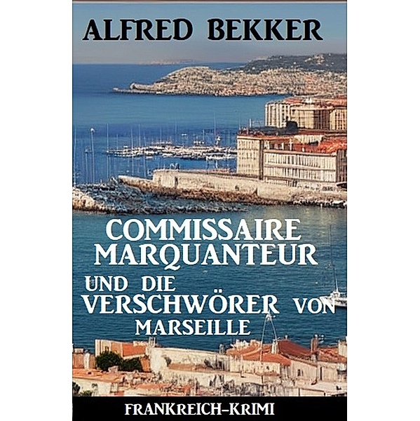Commissaire Marquanteur und die Verschwörer von Marseille: Frankreich Krimi, Alfred Bekker